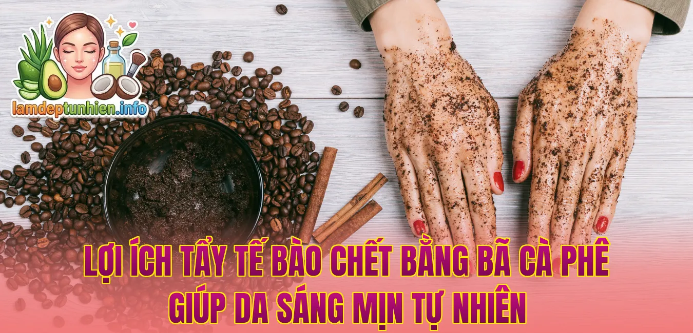 Lợi ích tẩy tế bào chết bằng bã cà phê giúp da sáng mịn tự nhiên