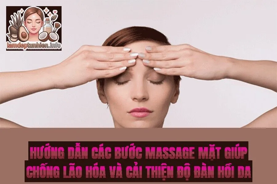 Hướng dẫn các bước massage mặt giúp chống lão hóa và cải thiện độ đàn hồi da
