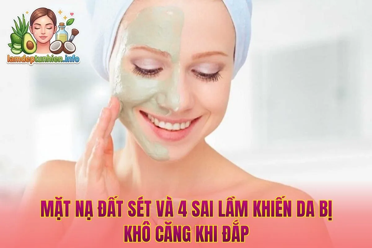 Mặt Nạ Đất Sét Và 4 Sai Lầm Khiến Da Bị Khô Căng Khi Đắp