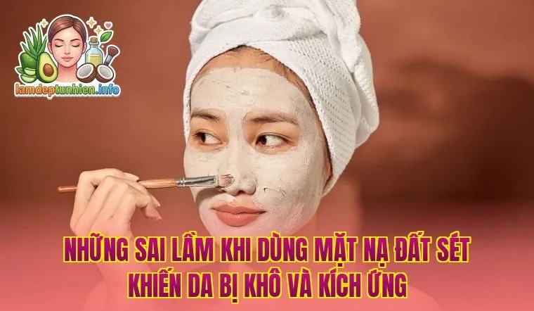 Những sai lầm khi dùng mặt nạ đất sét khiến da bị khô và kích ứng