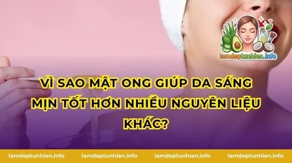 Vì sao mật ong giúp da sáng mịn tốt hơn nhiều nguyên liệu khác?