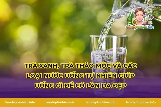 Trà xanh, trà thảo mộc và các loại nước uống tự nhiên giúp uống gì để có làn da đẹp